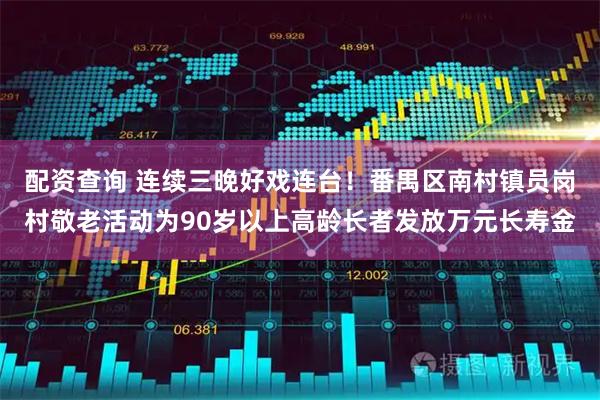 配资查询 连续三晚好戏连台！番禺区南村镇员岗村敬老活动为90岁以上高龄长者发放万元长寿金