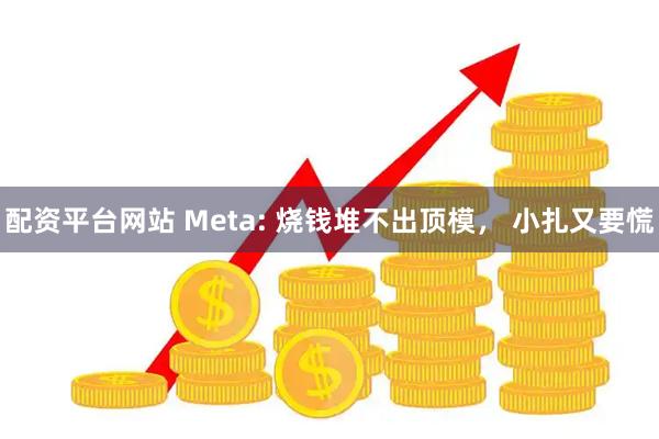 配资平台网站 Meta: 烧钱堆不出顶模， 小扎又要慌