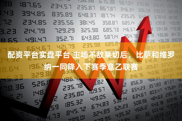 配资平台实盘平台 主场不敌莱切后，比萨和维罗纳一同降入下赛季意乙联赛